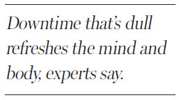 Be aware of the upside of boredom